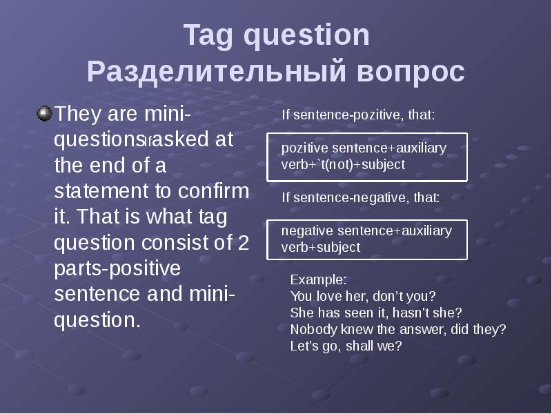 Tag question Разделительный вопрос
They are mini-questions asked at the end Tag question Разделительный вопрос
They are mini-questions asked at the end