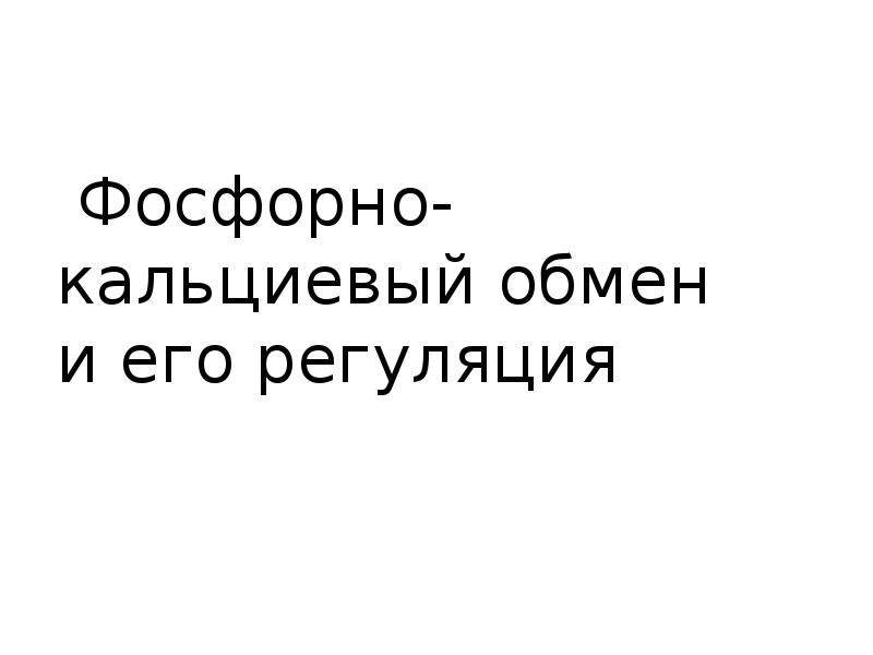 Фосфорно-кальциевый обмен и его регуляция Фосфорно-кальциевый обмен и его регуляция