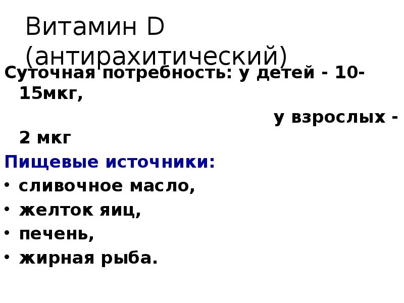 Витамин D (антирахитический)
Суточная потребность: у детей - 10-15мкг,
Витамин D (антирахитический)
Суточная потребность: у детей - 10-15мкг,