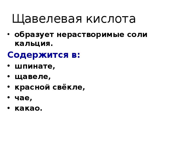 Щавелевая кислота
образует нерастворимые соли кальция.
Содержится в:
шпинате,
щавеле,
красной Щавелевая кислота
образует нерастворимые соли кальция.
Содержится в:
шпинате,
щавеле,
красной