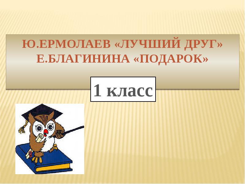 Презентация ю ермолаев лучший друг е благинина подарок 1 класс презентация