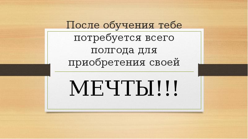 После обучения тебе потребуется всего полгода для приобретения своей МЕЧТЫ!!!