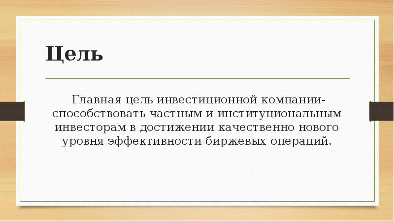 Цель  Главная цель инвестиционной компании- способствовать частным и институциональным инвесторам