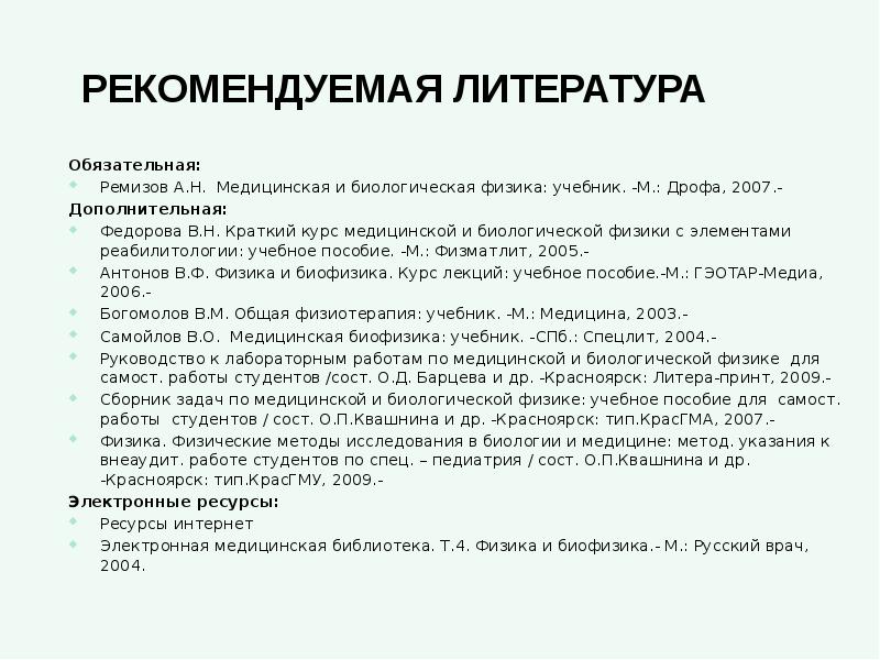 РЕКОМЕНДУЕМАЯ ЛИТЕРАТУРА Обязательная: Ремизов А.Н. Медицинская и биологическая физика: учебник. -М.: