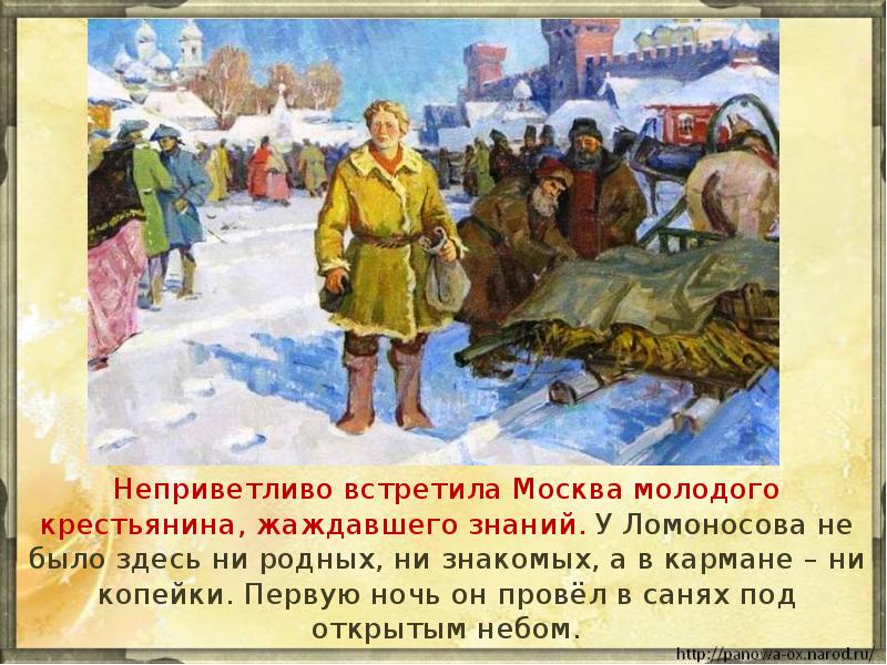 Неприветливо встретила Москва молодого крестьянина, жаждавшего знаний. У Ломоносова не было Неприветливо встретила Москва молодого крестьянина, жаждавшего знаний. У Ломоносова не было