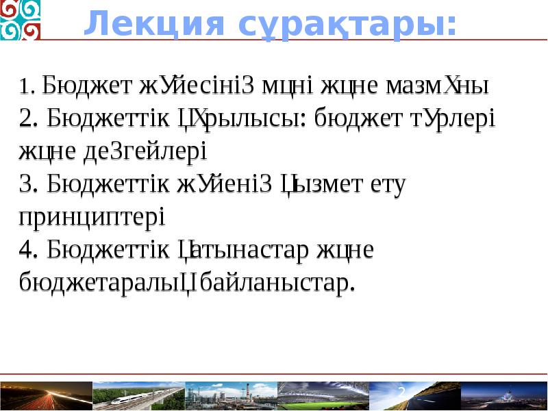 Лекция сұрақтары:
1. Бюджет жүйесінің мәні және мазмұны
2. Бюджеттік Лекция сұрақтары:
1. Бюджет жүйесінің мәні және мазмұны
2. Бюджеттік
