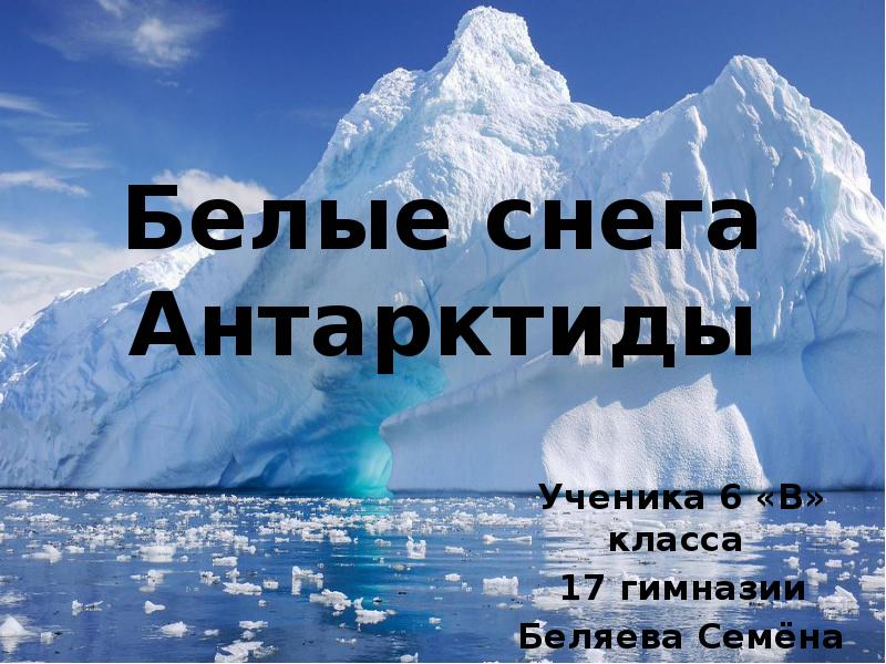 Белые снега Антарктиды Ученика 6 «В» класса  17 гимназии Беляева