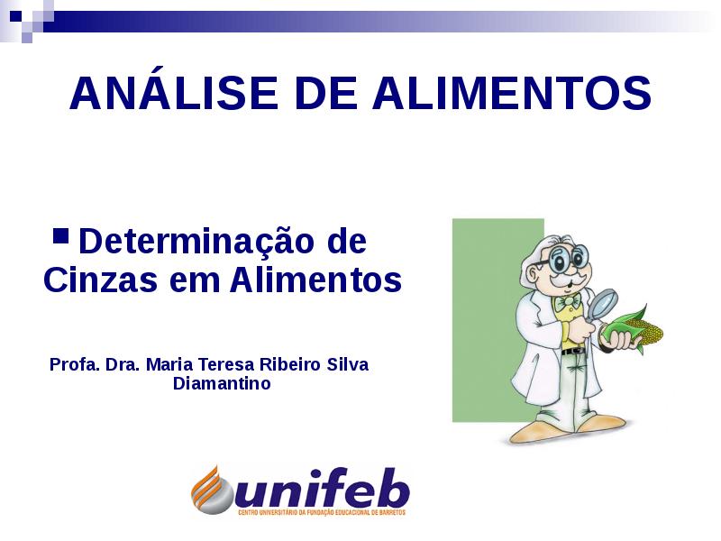 ANÁLISE DE ALIMENTOS
Determinação de Cinzas em Alimentos
Profa. ANÁLISE DE ALIMENTOS
Determinação de Cinzas em Alimentos
Profa.