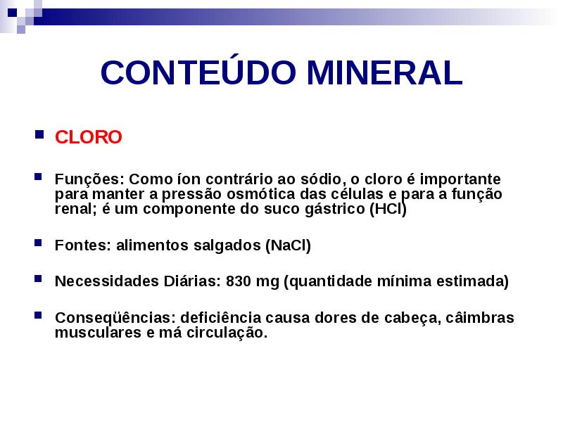 CONTEÚDO MINERAL
CLORO
Funções: Como íon contrário ao sódio, o CONTEÚDO MINERAL
CLORO
Funções: Como íon contrário ao sódio, o