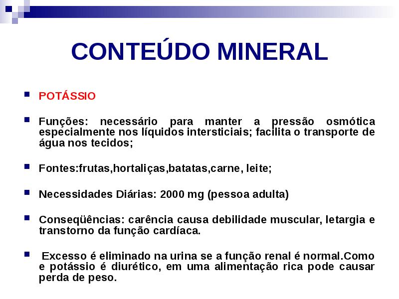 CONTEÚDO MINERAL
POTÁSSIO
Funções: necessário para manter a pressão osmótica CONTEÚDO MINERAL
POTÁSSIO
Funções: necessário para manter a pressão osmótica