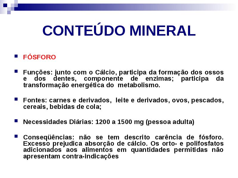 CONTEÚDO MINERAL
FÓSFORO
Funções: junto com o Cálcio, participa da CONTEÚDO MINERAL
FÓSFORO
Funções: junto com o Cálcio, participa da