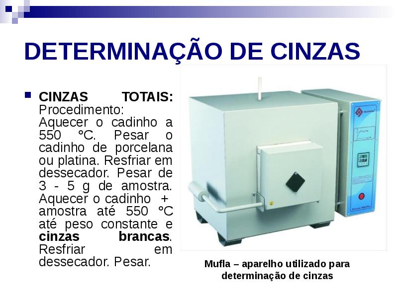 DETERMINAÇÃO DE CINZAS
CINZAS TOTAIS: Procedimento: Aquecer o cadinho a 550 DETERMINAÇÃO DE CINZAS
CINZAS TOTAIS: Procedimento: Aquecer o cadinho a 550