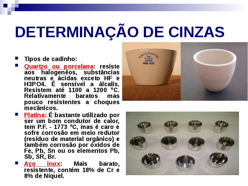 DETERMINAÇÃO DE CINZAS
Tipos de cadinho:
Quartzo ou porcelana: resiste DETERMINAÇÃO DE CINZAS
Tipos de cadinho:
Quartzo ou porcelana: resiste