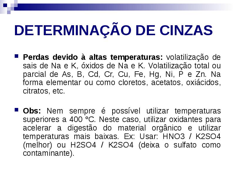 DETERMINAÇÃO DE CINZAS
Perdas devido à altas temperaturas: volatilização de sais DETERMINAÇÃO DE CINZAS
Perdas devido à altas temperaturas: volatilização de sais
