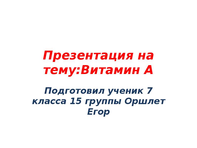 Презентация на тему:Витамин A Подготовил ученик 7 класса 15 группы Оршлет