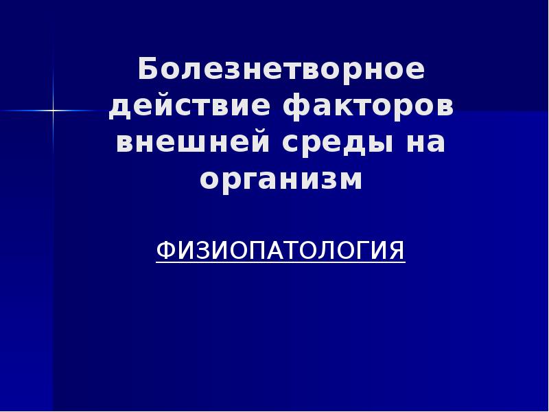 Болезнетворное действие факторов внешней среды на организм ФИЗИОПАТОЛОГИЯ