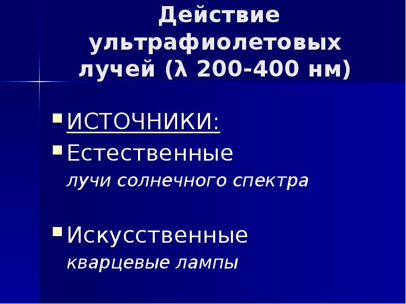 Действие ультрафиолетовых лучей (λ 200-400 нм)  ИСТОЧНИКИ: Естественные  	лучи