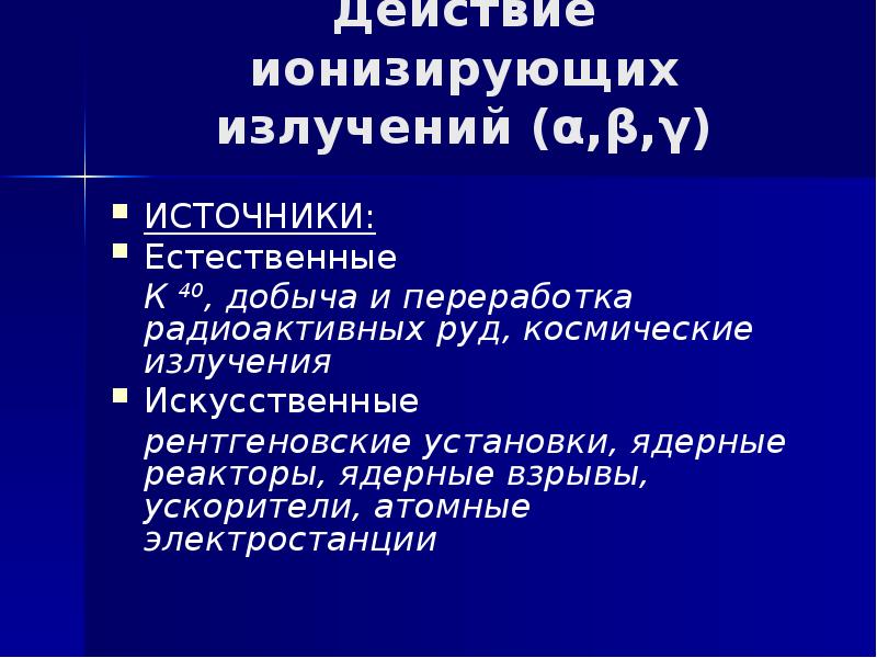 Действие ионизирующих излучений (α,β,γ)  ИСТОЧНИКИ: Естественные  	К 40, добыча