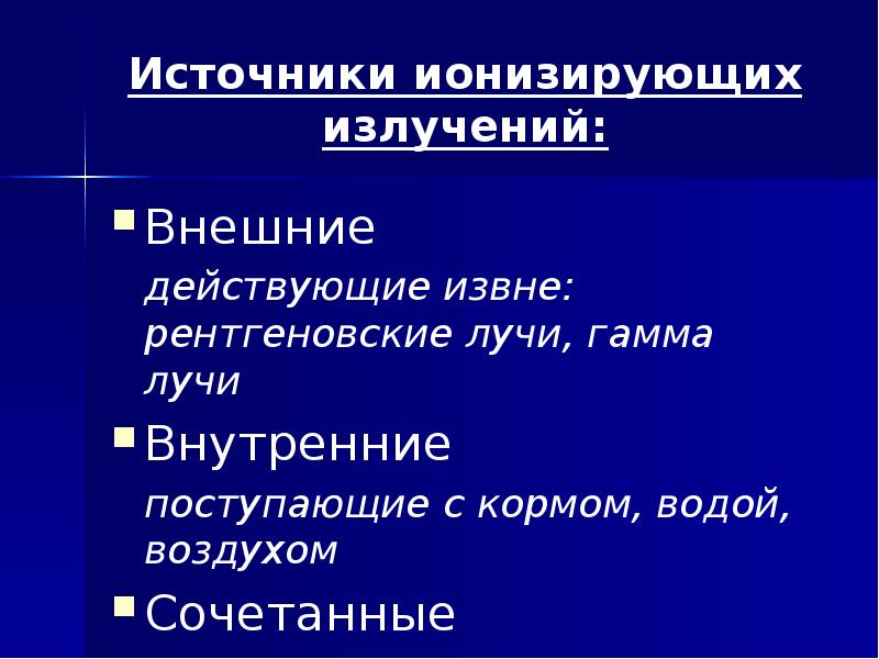 Источники ионизирующих излучений: Внешние 	действующие извне: рентгеновские лучи, гамма лучи Внутренние