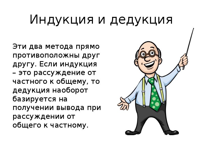 Индукция и дедукция Эти два метода прямо противоположны друг другу. Если