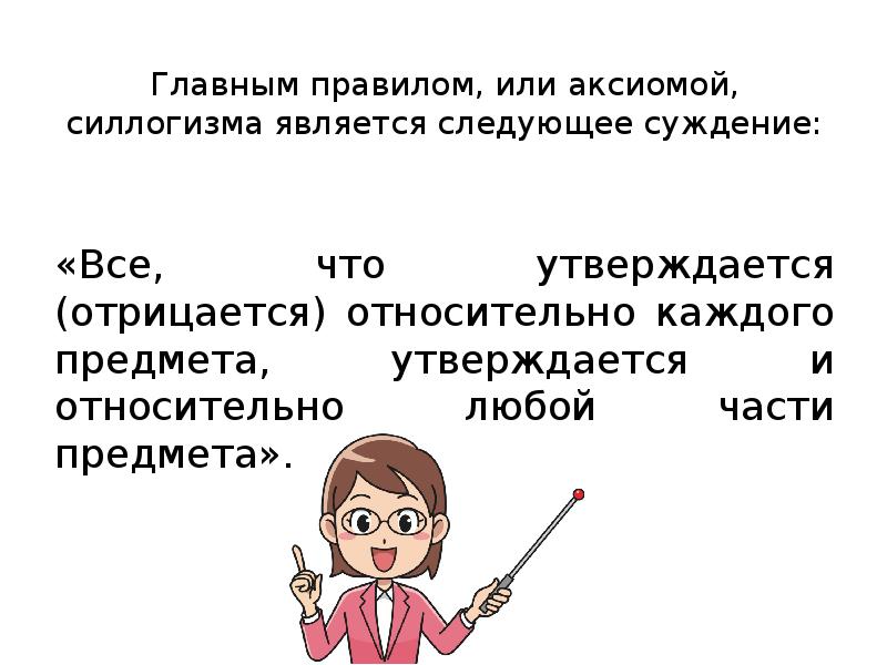 Главным правилом, или аксиомой, силлогизма является следующее суждение: «Все, что утверждается