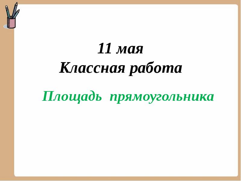 Классная работа. 11 Мая классная работа. Площадь прямоугольника 2 класс 21 век. Одиннадцатое мая классная работа. Площадь прямоугольника 2 класс школа 21 века презентация.