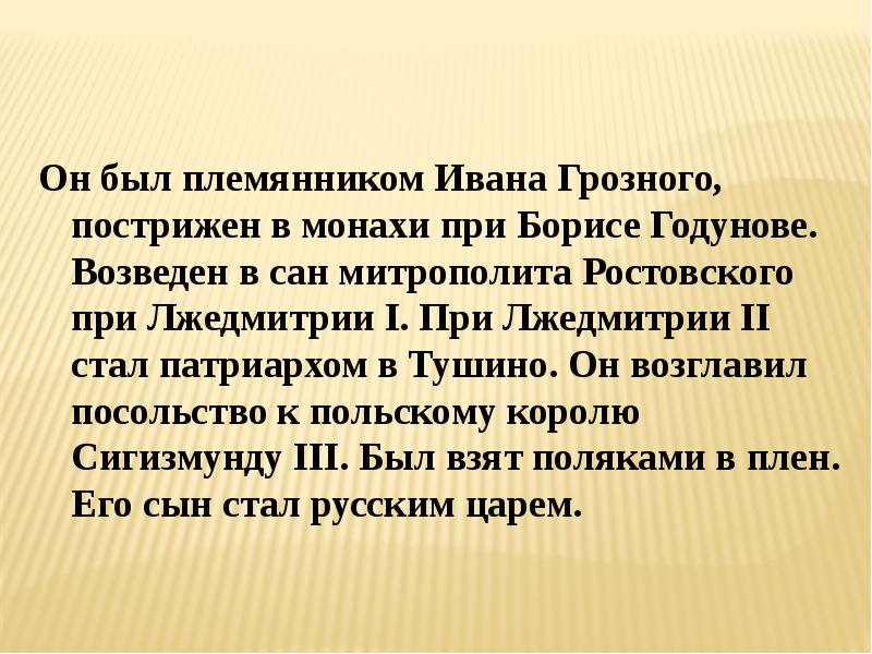 Тушинский патриарх это. Он был племянником Ивана Грозного пострижен в монахи при Борисе. Князь которого постригли в монахи при Борисе Годунове. Братья и племянники Ивана третьего.