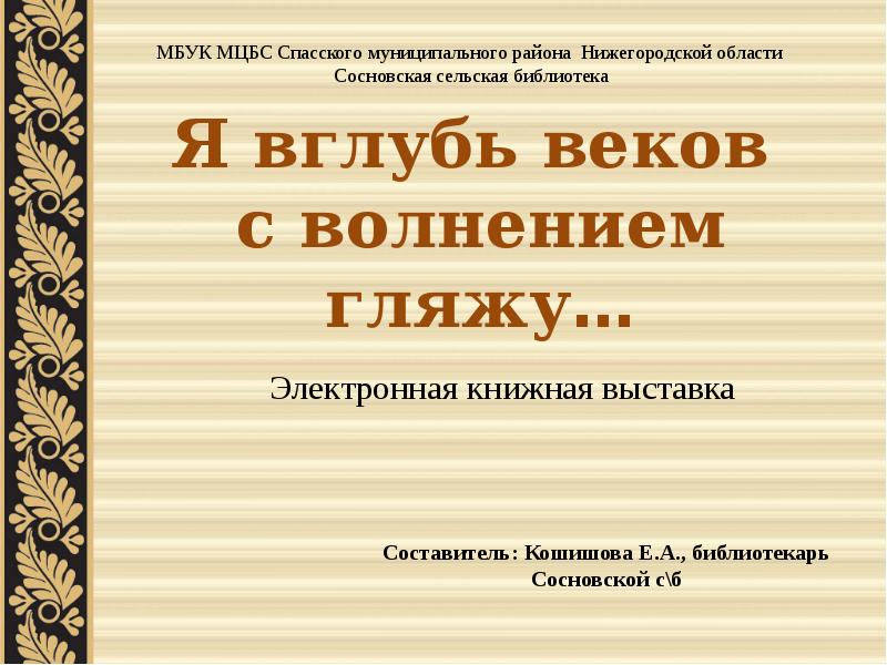 Муниципальное бюджетное учреждение культуры. Я вглубь веков с волнением гляжу. МБУК МЦБС Спасского муниципального района Нижегородской области. В глуби веков. Вглубь веков.