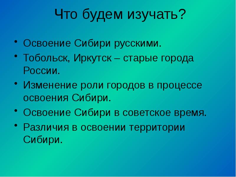 Что будем изучать?  Освоение Сибири русскими. Тобольск, Иркутск – старые