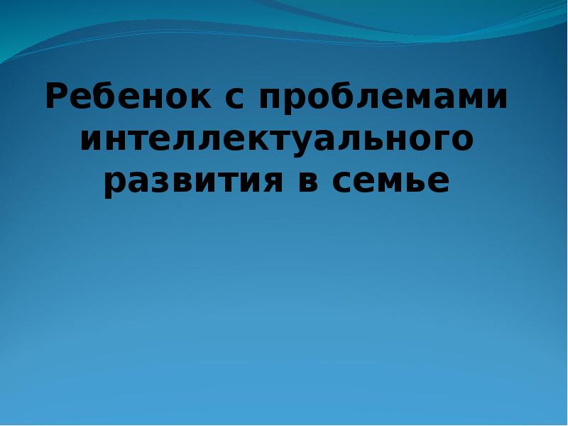 Ребенок с проблемами интеллектуального развития в семье