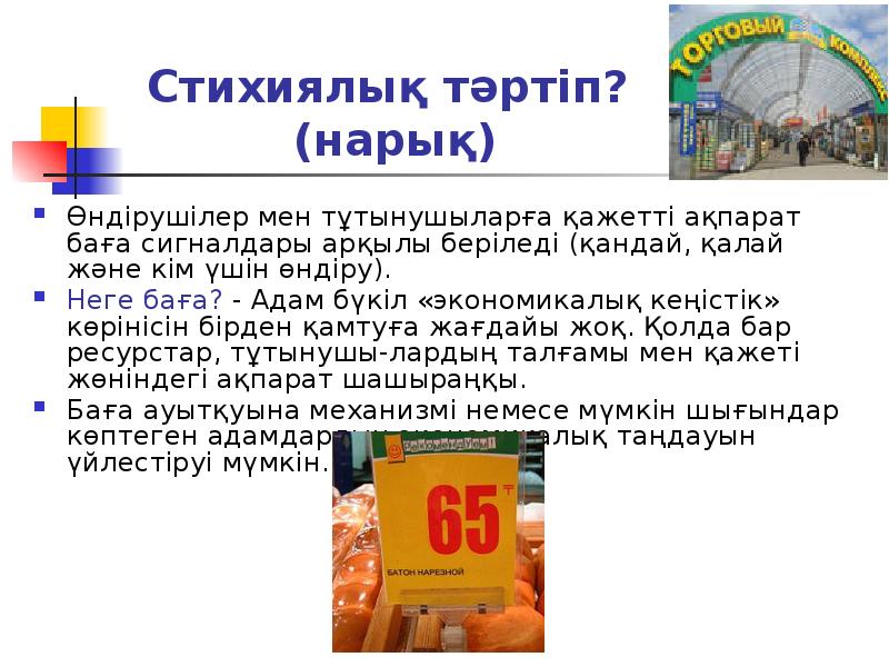 Стихиялық тәртіп? (нарық)
Өндірушілер мен тұтынушыларға қажетті ақпарат баға сигналдары арқылы Стихиялық тәртіп? (нарық)
Өндірушілер мен тұтынушыларға қажетті ақпарат баға сигналдары арқылы