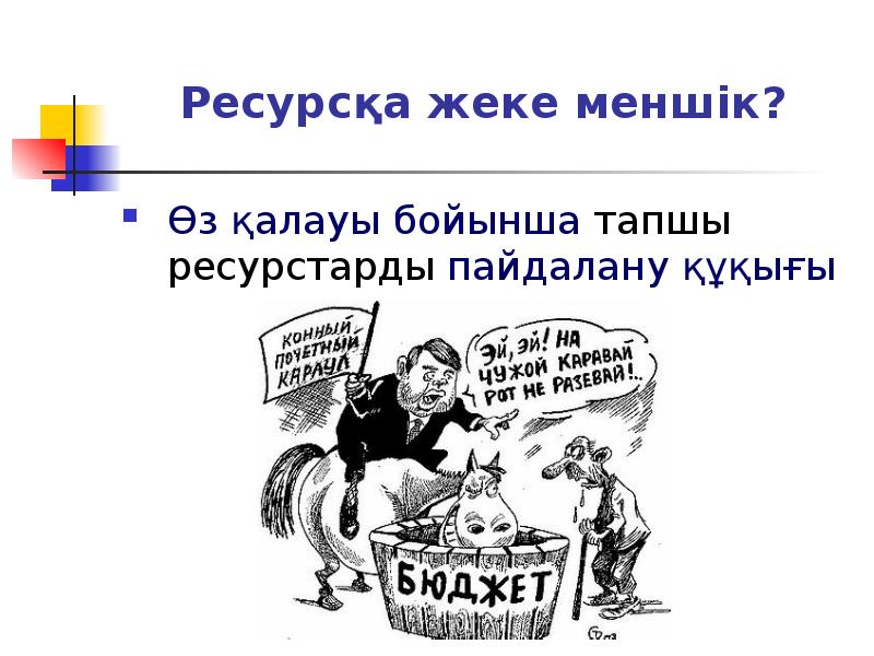 Ресурсқа жеке меншік?
Өз қалауы бойынша тапшы ресурстарды пайдалану құқығы Ресурсқа жеке меншік?
Өз қалауы бойынша тапшы ресурстарды пайдалану құқығы