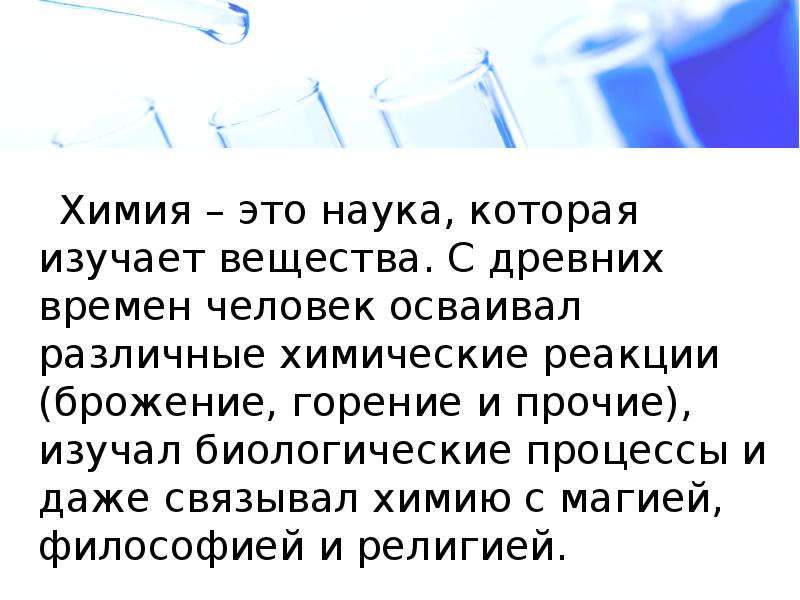 Химия – это наука, которая изучает вещества. С древних времен человек Химия – это наука, которая изучает вещества. С древних времен человек