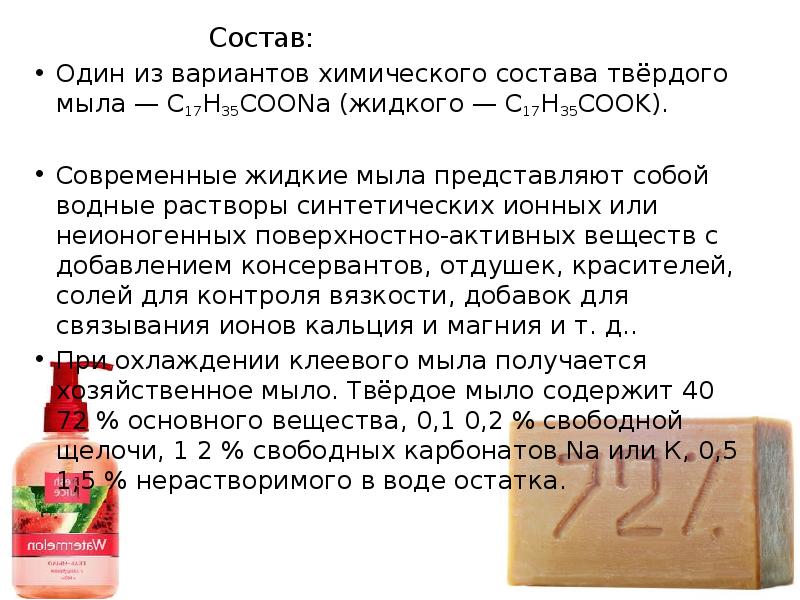 Состав:
Один из вариантов химического состава твёрдого мыла — C17H35COONa (жидкого Состав:
Один из вариантов химического состава твёрдого мыла — C17H35COONa (жидкого