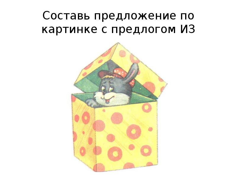 Составь предложение по картинке с предлогом ИЗ Составь предложение по картинке с предлогом ИЗ