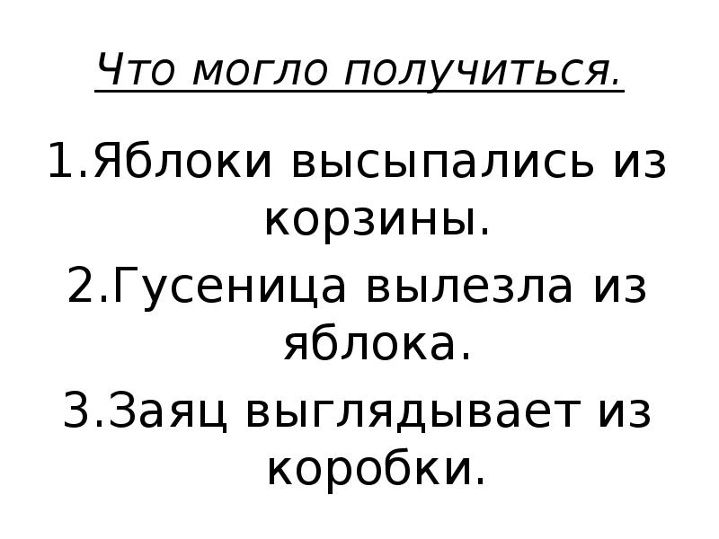 Что могло получиться.
Яблоки высыпались из корзины.
Гусеница вылезла из яблока.
Что могло получиться.
Яблоки высыпались из корзины.
Гусеница вылезла из яблока.