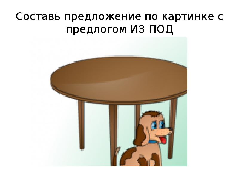 Составь предложение по картинке с предлогом ИЗ-ПОД Составь предложение по картинке с предлогом ИЗ-ПОД