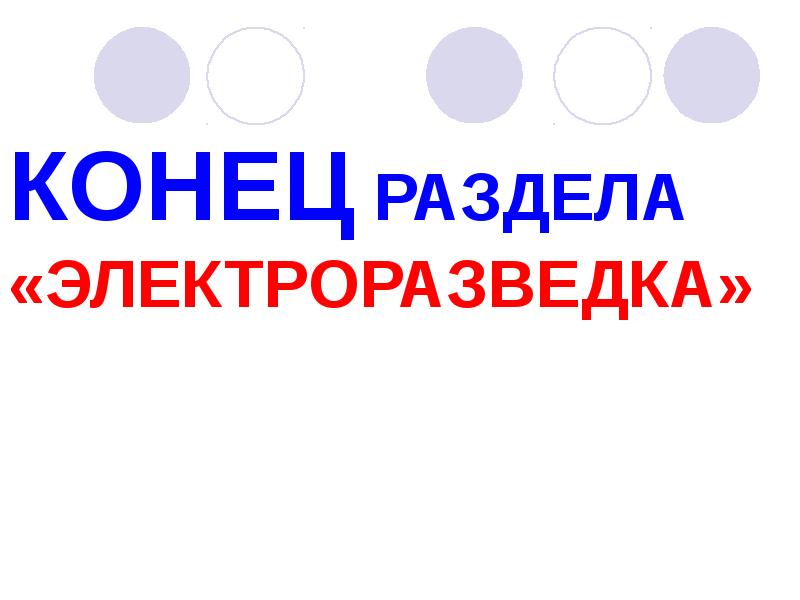 КОНЕЦ РАЗДЕЛА «ЭЛЕКТРОРАЗВЕДКА» КОНЕЦ РАЗДЕЛА «ЭЛЕКТРОРАЗВЕДКА»