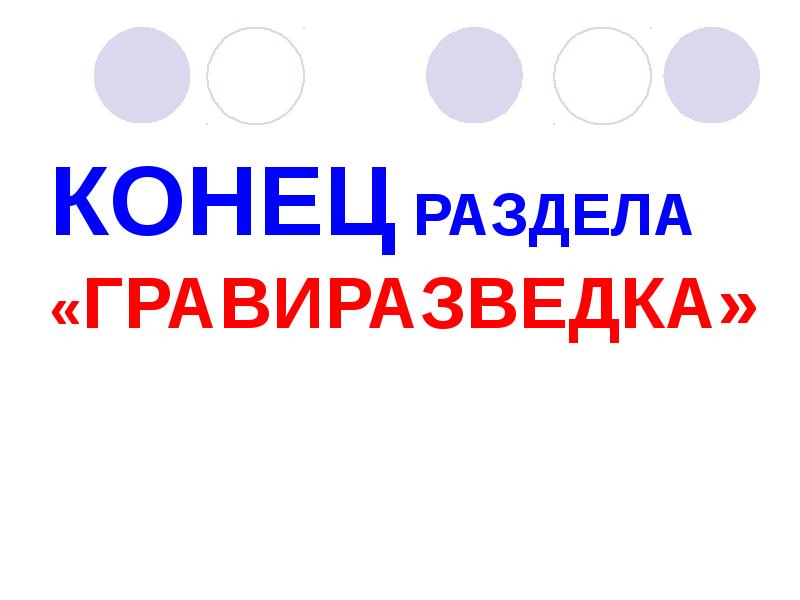 КОНЕЦ РАЗДЕЛА «ГРАВИРАЗВЕДКА» КОНЕЦ РАЗДЕЛА «ГРАВИРАЗВЕДКА»