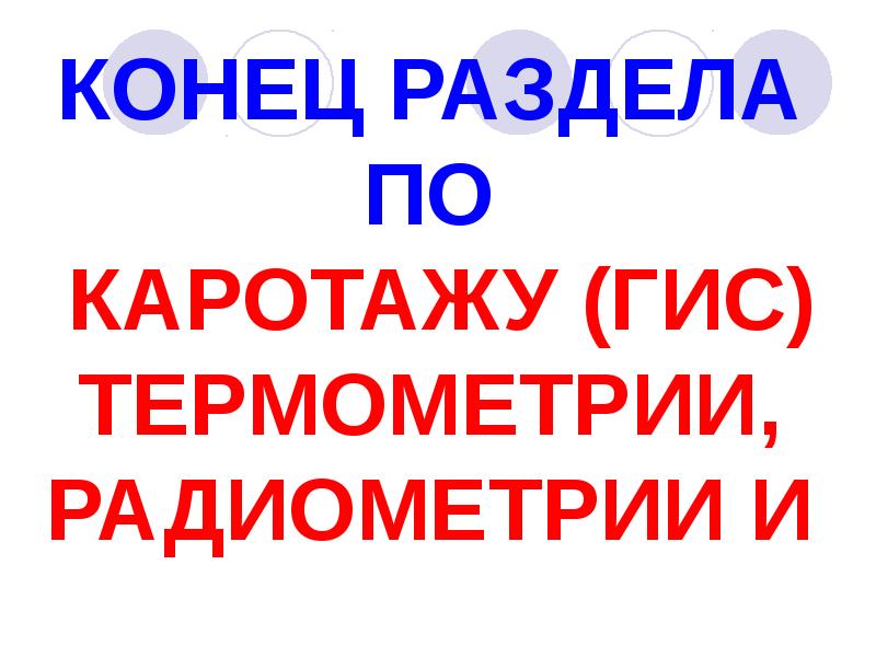 КОНЕЦ РАЗДЕЛА ПО КАРОТАЖУ (ГИС) ТЕРМОМЕТРИИ, РАДИОМЕТРИИ И КОНЕЦ РАЗДЕЛА ПО КАРОТАЖУ (ГИС) ТЕРМОМЕТРИИ, РАДИОМЕТРИИ И