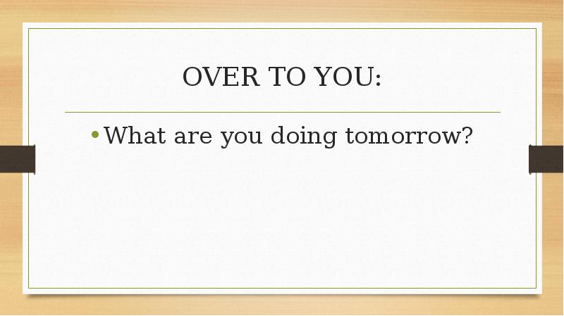 OVER TO YOU: What are you doing tomorrow?