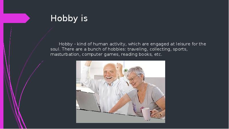 Hobby is
Hobby - kind of human activity, which are engaged Hobby is
Hobby - kind of human activity, which are engaged