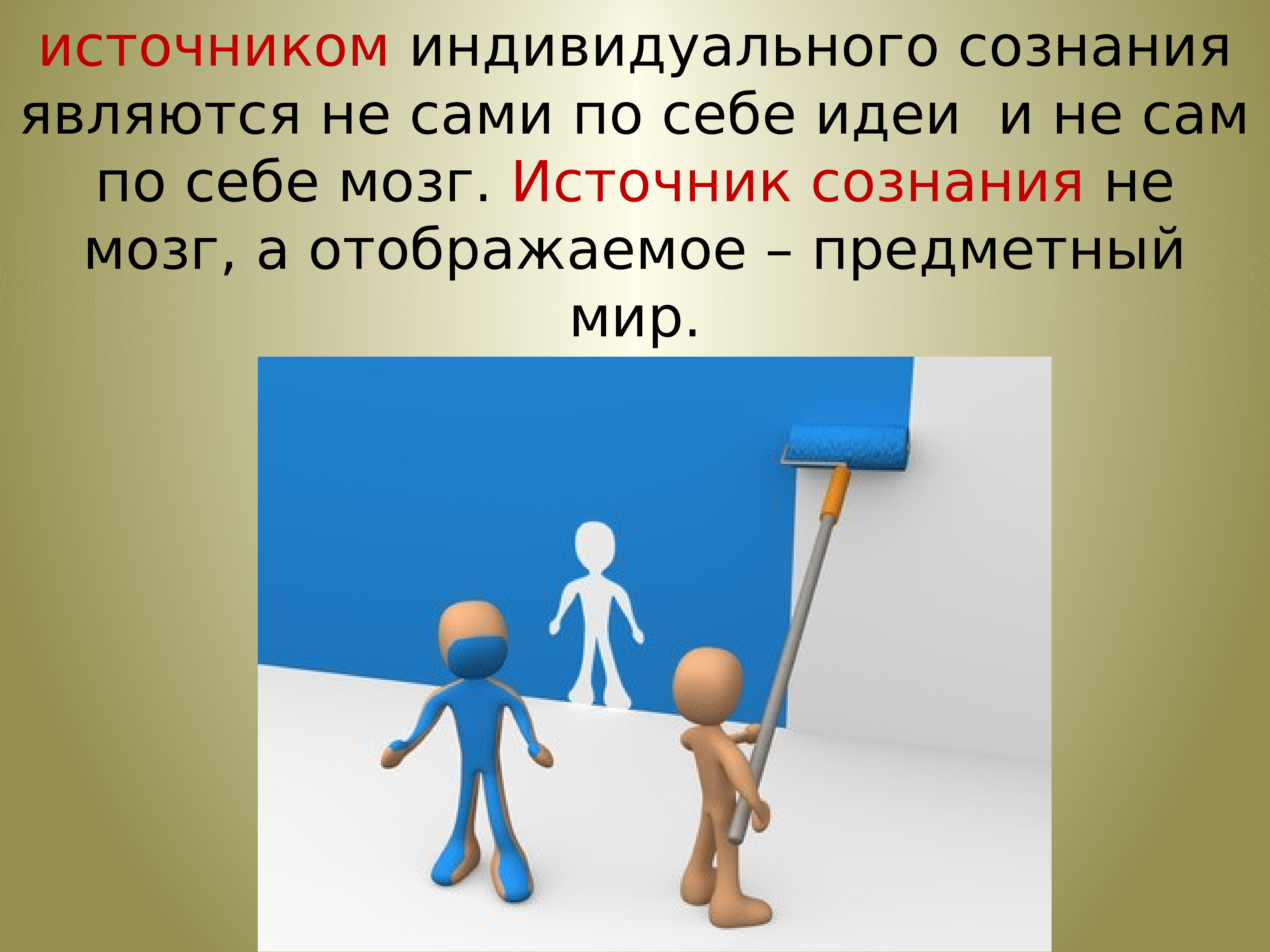 Индивидуальный источник. Сознание презентация. Сознание не определяется мозгом само по себе источник наших знаний. Мозг – источник сознания. Источником индивидуального сознания.