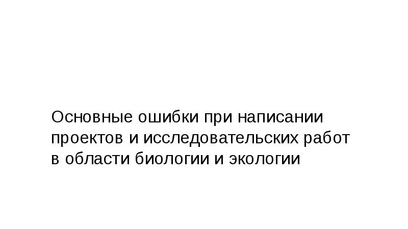 Основные ошибки при написании проектов и исследовательских работ в области биологии и экологии