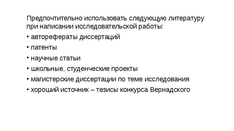 Предпочтительно использовать следующую литературу при написании исследовательской работы:
Предпочтительно использовать следующую литературу при написании исследовательской работы:
авторефераты диссертаций
патенты
научные статьи
школьные, студенческие проекты
магистерские диссертации по теме исследования
хороший источник – тезисы конкурса Вернадского