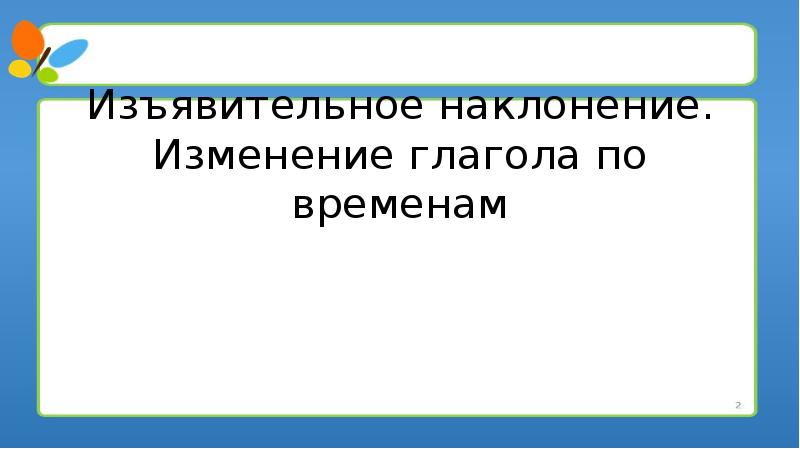 Изъявительное наклонение презентация. Глаголы в изъявительном наклонении изменяются по временам. Глаголы в изъявительном наклонении изменяются по. Изъявительное наклонение глагола приклеить.