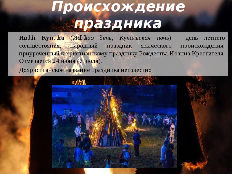 Происхождение праздника
Ива́н Купа́ла (Ива́нов день, Купальская ночь) — день летнего солнцестояния, Происхождение праздника
Ива́н Купа́ла (Ива́нов день, Купальская ночь) — день летнего солнцестояния,