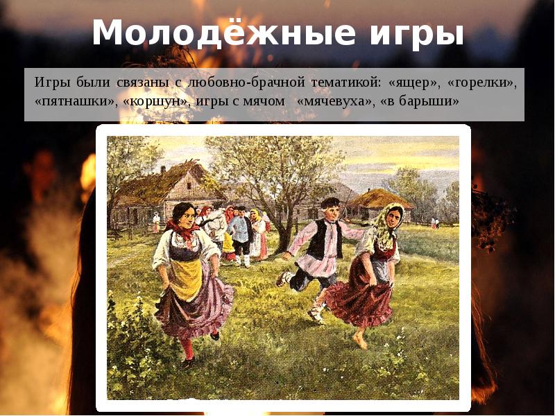 Молодёжные игры
Игры были связаны с любовно-брачной тематикой: «ящер», «горелки», Молодёжные игры
Игры были связаны с любовно-брачной тематикой: «ящер», «горелки»,