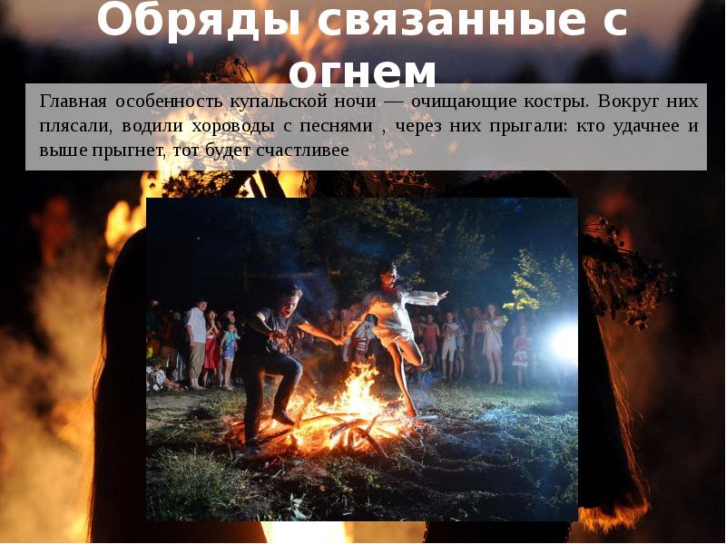 Обряды связанные с огнем
Главная особенность купальской ночи — очищающие костры. Обряды связанные с огнем
Главная особенность купальской ночи — очищающие костры.