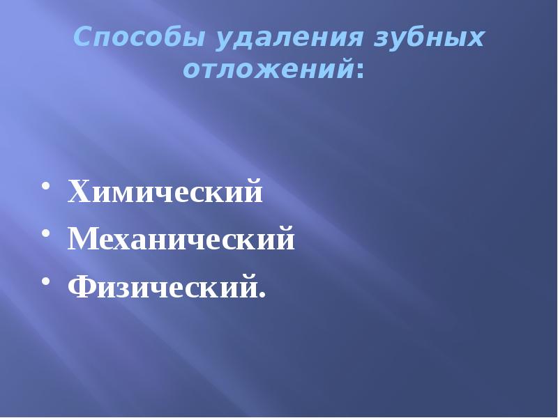 Способы удаления зубных отложений:  Химический Механический Физический.